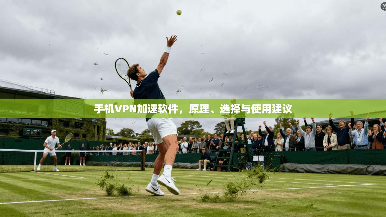 手机VPN加速软件，原理、选择与使用建议