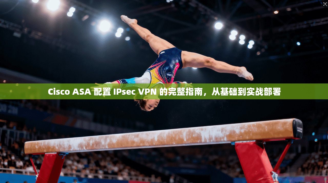Cisco ASA 配置 IPsec VPN 的完整指南，从基础到实战部署