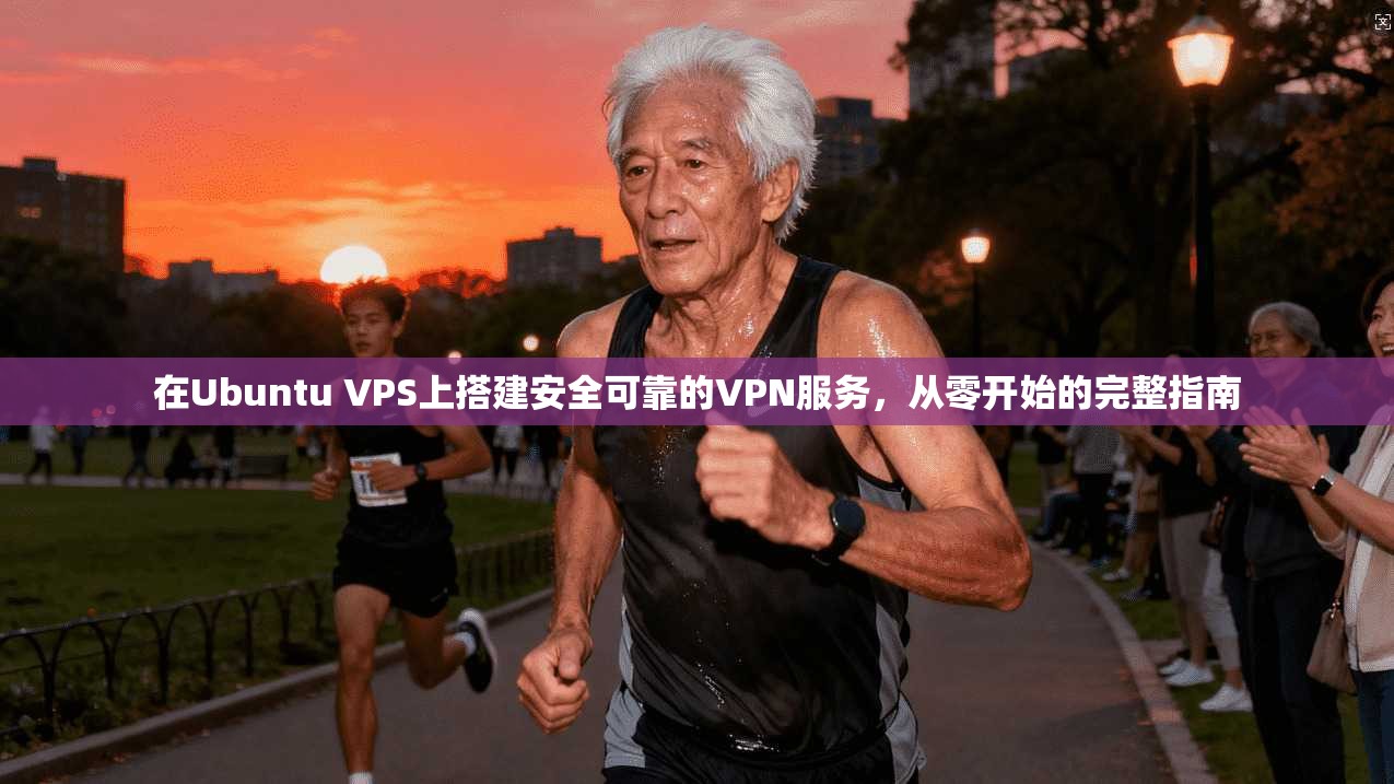 在Ubuntu VPS上搭建安全可靠的VPN服务，从零开始的完整指南
