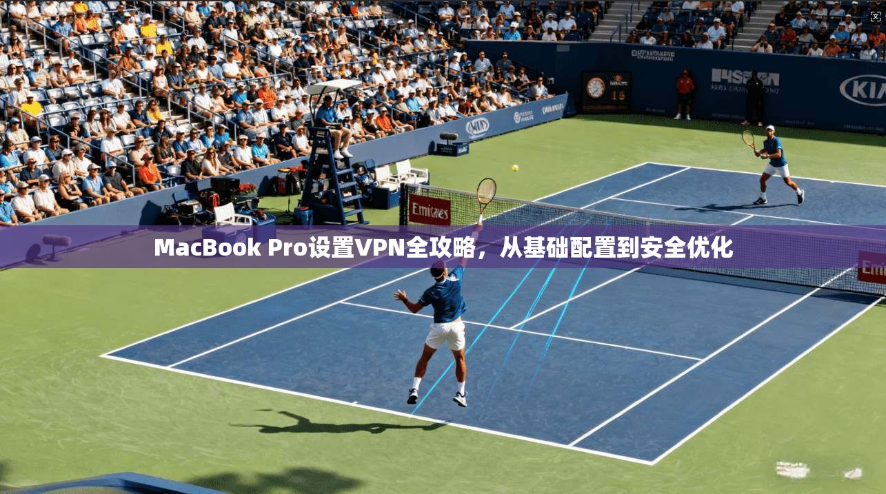 MacBook Pro设置VPN全攻略,从基础配置到安全优化 MacBook Pro设置VPN全攻略,从基础配置到安全优化