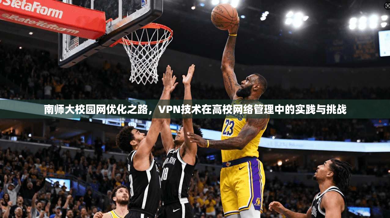 南师大校园网优化之路，VPN技术在高校网络管理中的实践与挑战