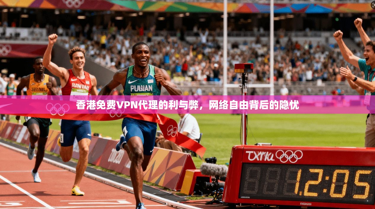 香港免费VPN代理的利与弊,网络自由背后的隐忧 香港免费VPN代理的利与弊,网络自由背后的隐忧