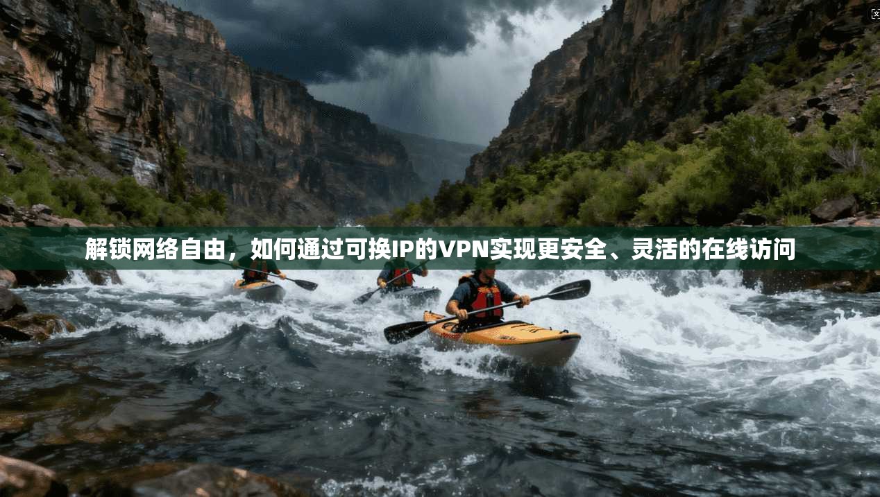 解锁网络自由，如何通过可换IP的VPN实现更安全、灵活的在线访问