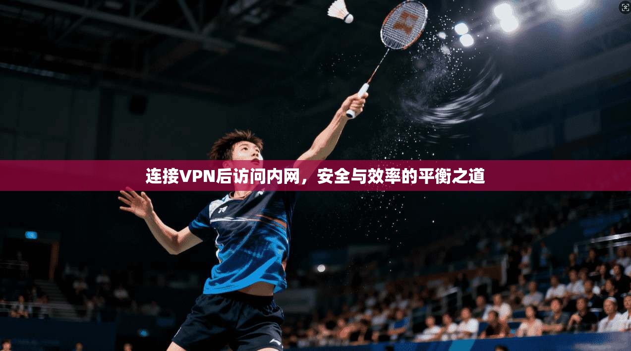连接VPN后访问内网，安全与效率的平衡之道