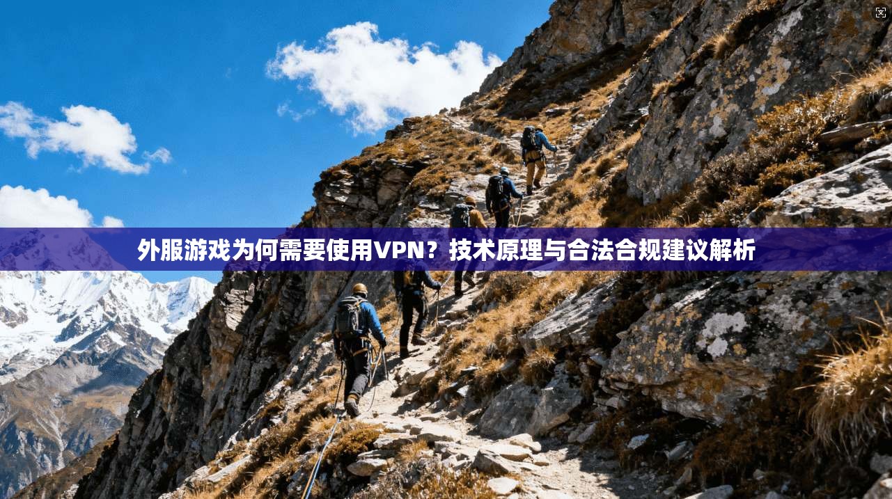 外服游戏为何需要使用VPN？技术原理与合法合规建议解析