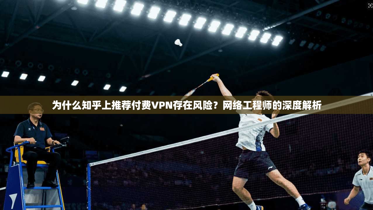 为什么知乎上推荐付费VPN存在风险?网络工程师的深度解析 为什么知乎上推荐付费VPN存在风险?网络工程师的深度解析