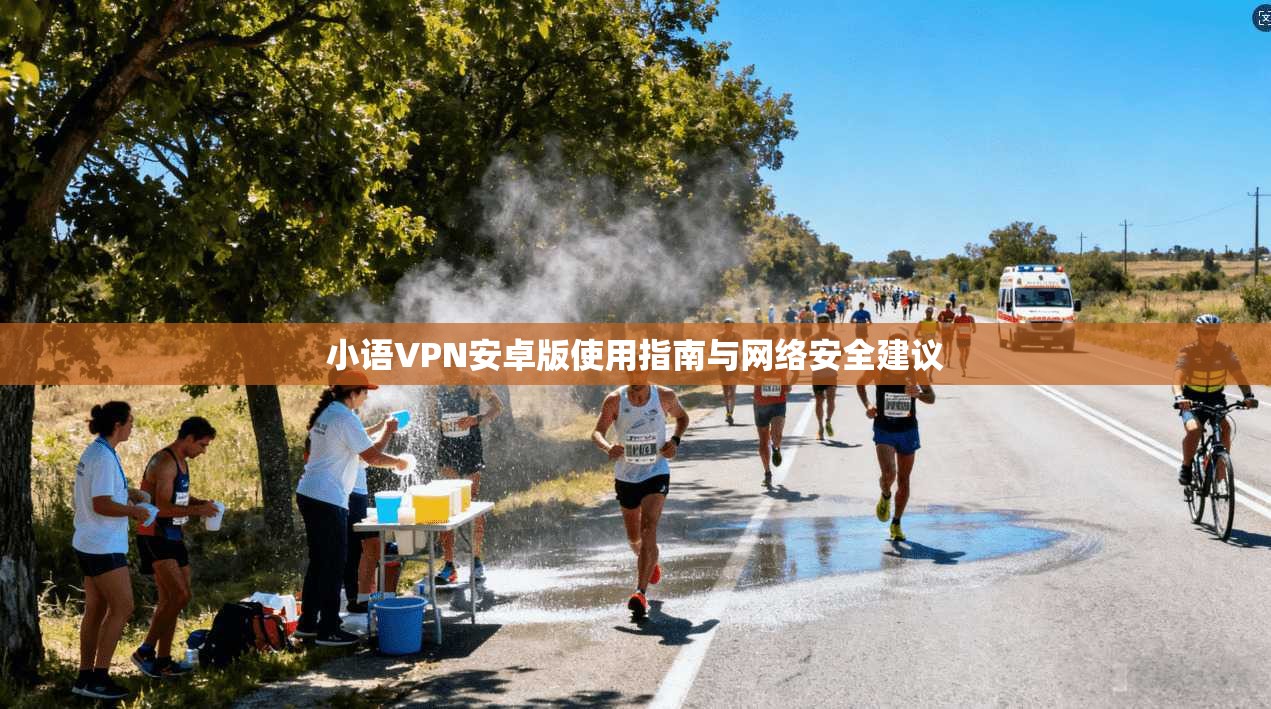 小语VPN安卓版使用指南与网络安全建议