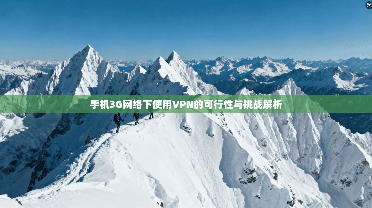 手机3G网络下使用VPN的可行性与挑战解析