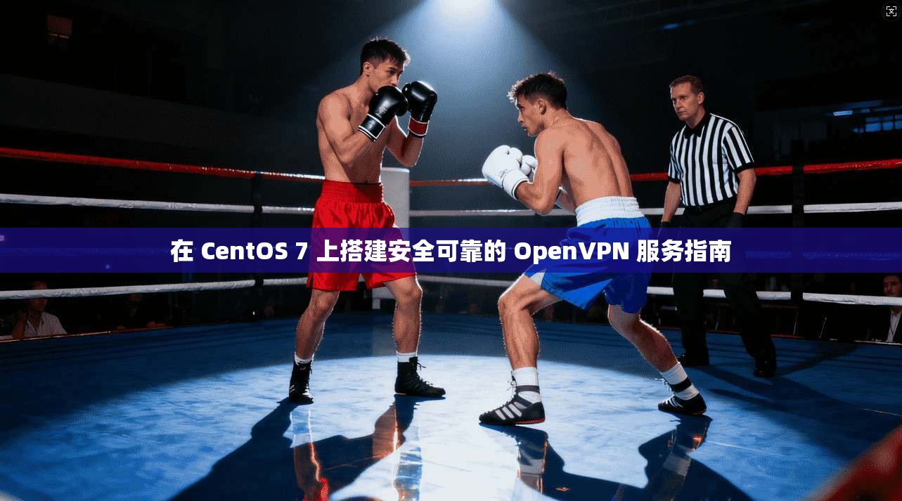 在 CentOS 7 上搭建安全可靠的 OpenVPN 服务指南 在 CentOS 7 上搭建安全可靠的 OpenVPN 服务指南