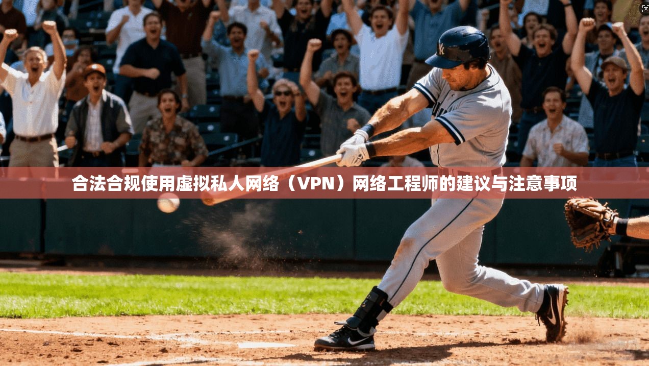 合法合规使用虚拟私人网络（VPN）网络工程师的建议与注意事项