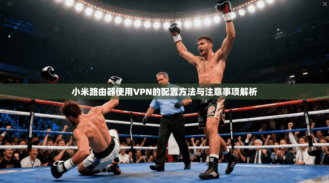 小米路由器使用VPN的配置方法与注意事项解析