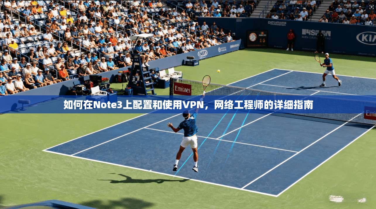 如何在Note3上配置和使用VPN，网络工程师的详细指南