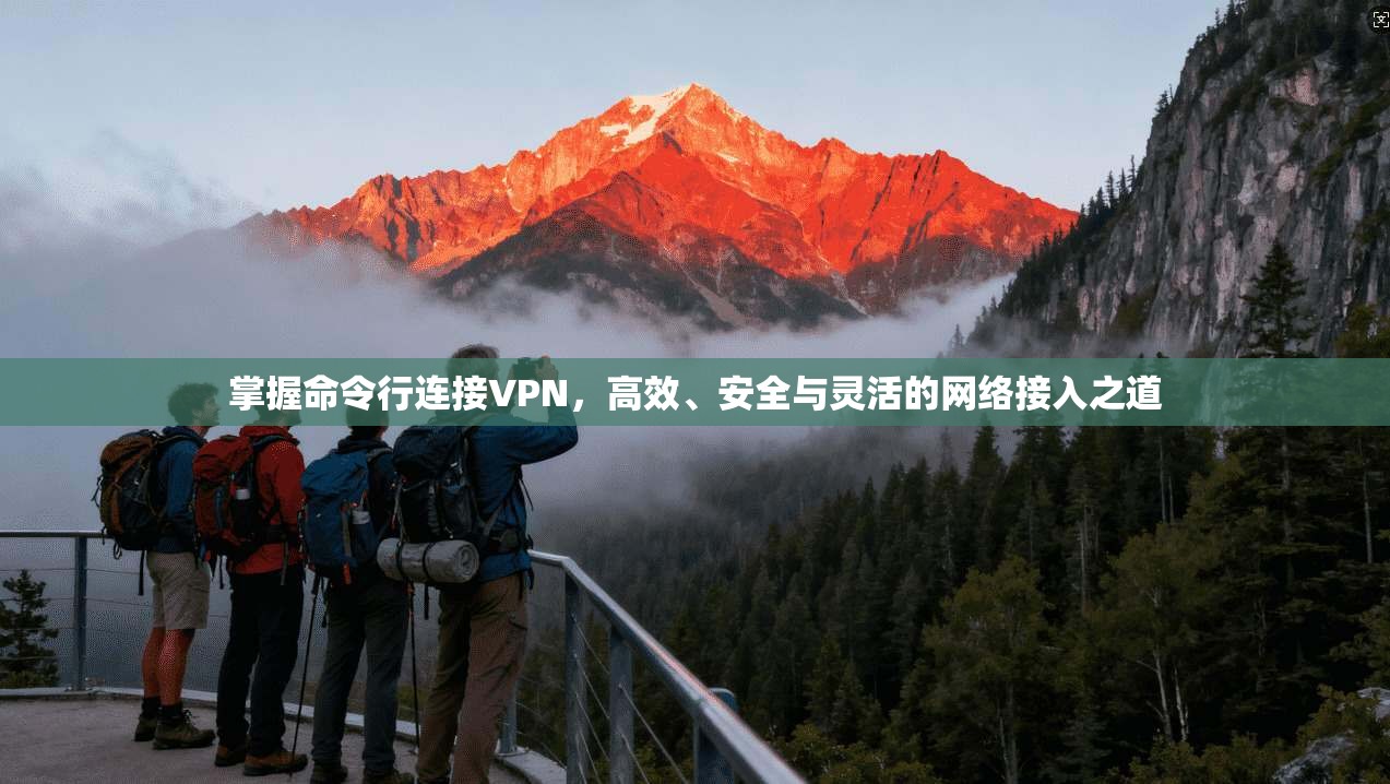 掌握命令行连接VPN，高效、安全与灵活的网络接入之道