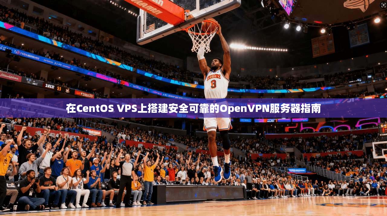 在CentOS VPS上搭建安全可靠的OpenVPN服务器指南