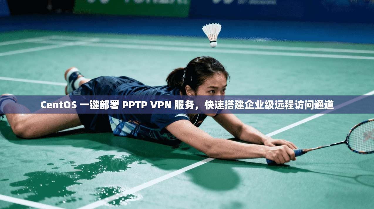 CentOS 一键部署 PPTP VPN 服务，快速搭建企业级远程访问通道
