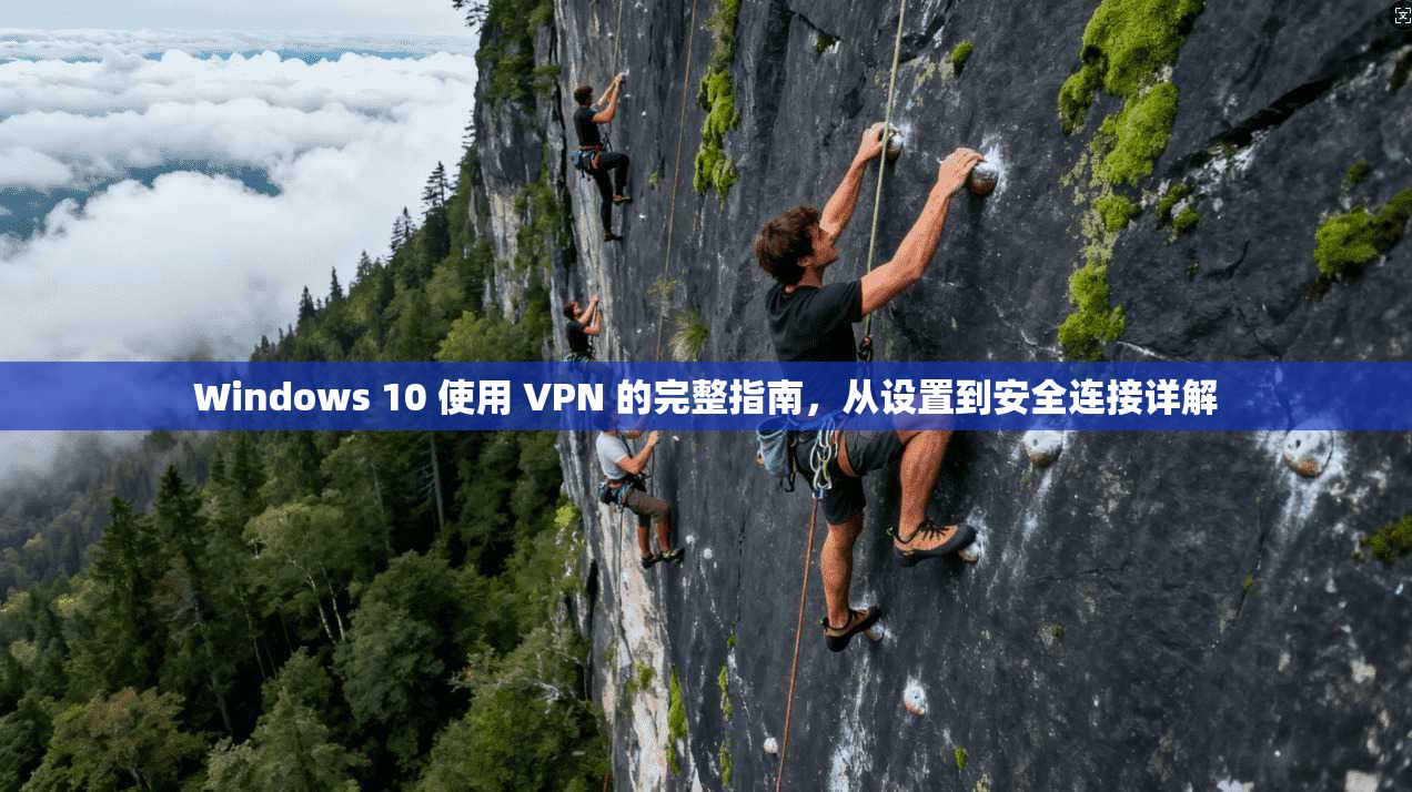 Windows 10 使用 VPN 的完整指南,从设置到安全连接详解 Windows 10 使用 VPN 的完整指南,从设置到安全连接详解