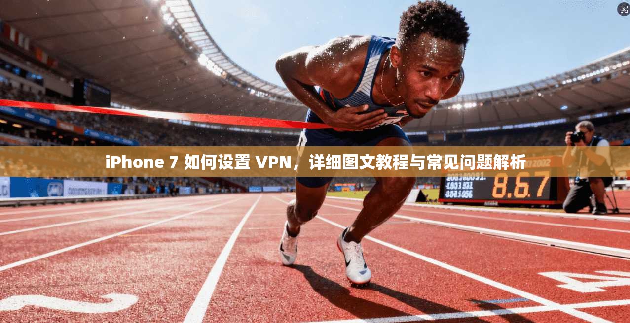 iPhone 7 如何设置 VPN，详细图文教程与常见问题解析