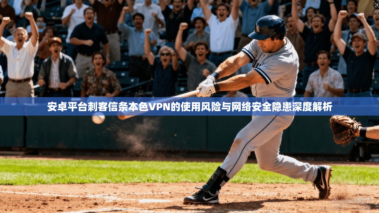 安卓平台刺客信条本色VPN的使用风险与网络安全隐患深度解析