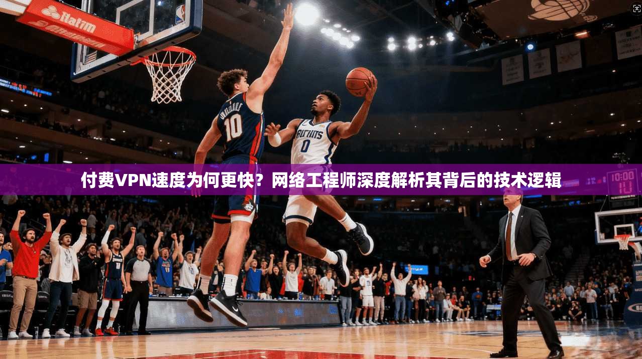 付费VPN速度为何更快?网络工程师深度解析其背后的技术逻辑 付费VPN速度为何更快?网络工程师深度解析其背后的技术逻辑