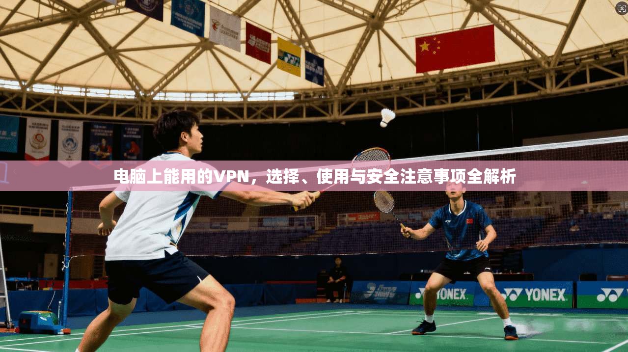 电脑上能用的VPN，选择、使用与安全注意事项全解析