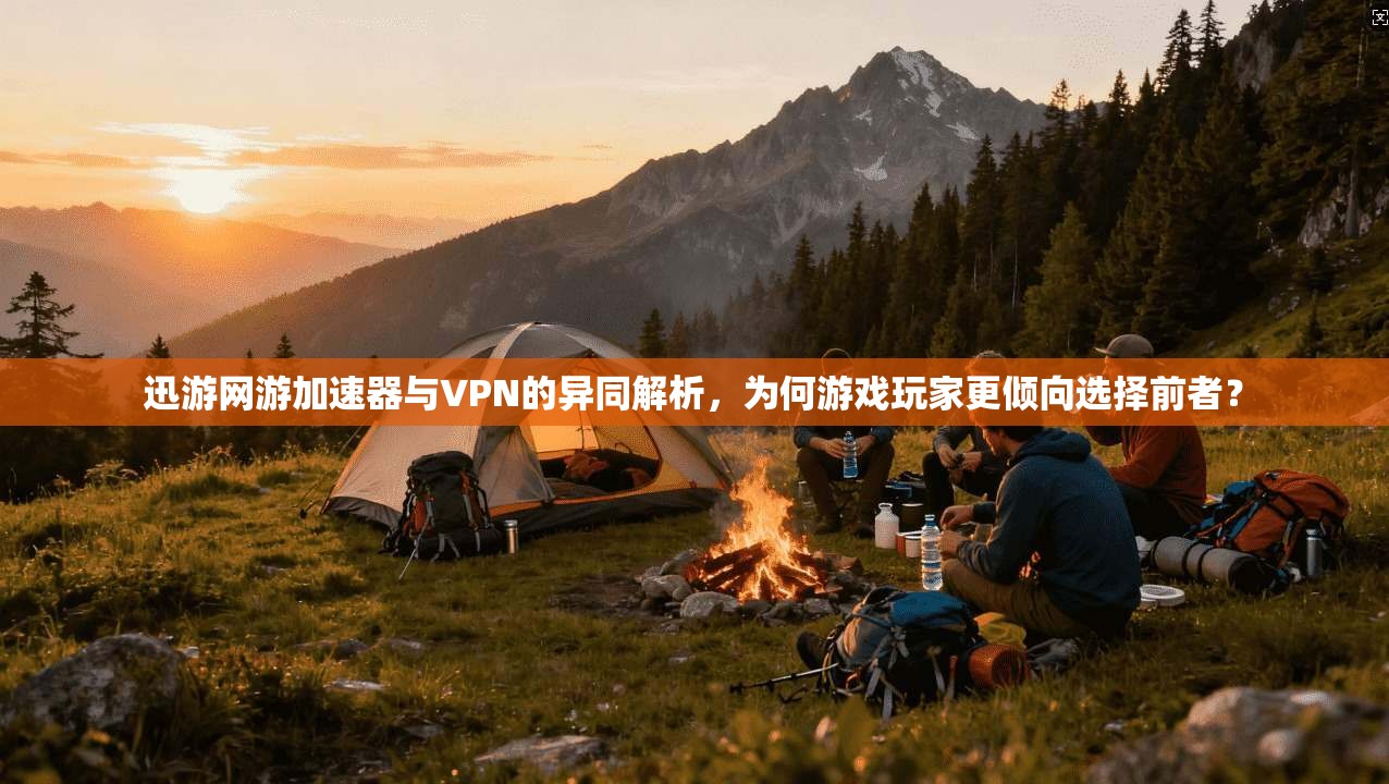 迅游网游加速器与VPN的异同解析，为何游戏玩家更倾向选择前者？