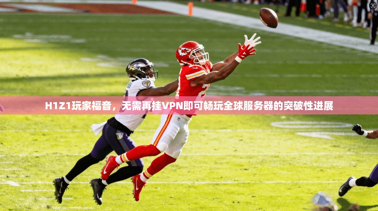 H1Z1玩家福音，无需再挂VPN即可畅玩全球服务器的突破性进展