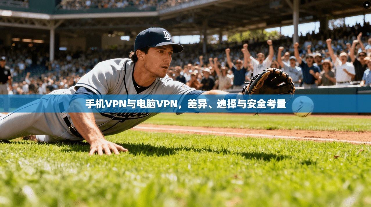 手机VPN与电脑VPN，差异、选择与安全考量