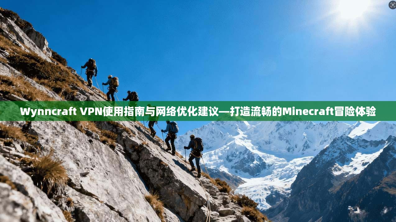 Wynncraft VPN使用指南与网络优化建议—打造流畅的Minecraft冒险体验