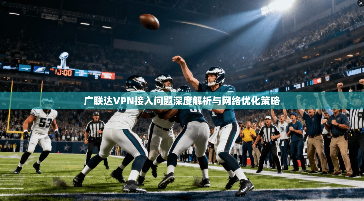 广联达VPN接入问题深度解析与网络优化策略