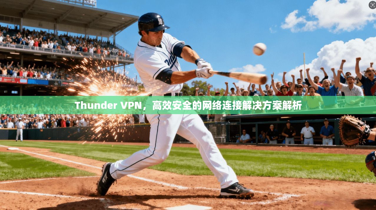Thunder VPN，高效安全的网络连接解决方案解析