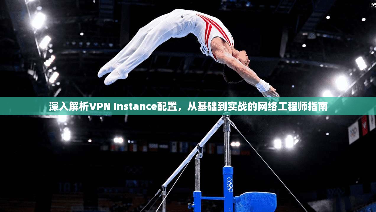 深入解析VPN Instance配置，从基础到实战的网络工程师指南