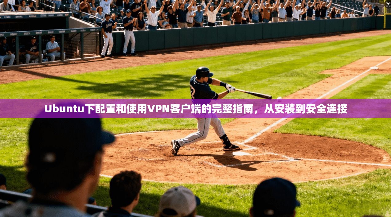 Ubuntu下配置和使用VPN客户端的完整指南，从安装到安全连接