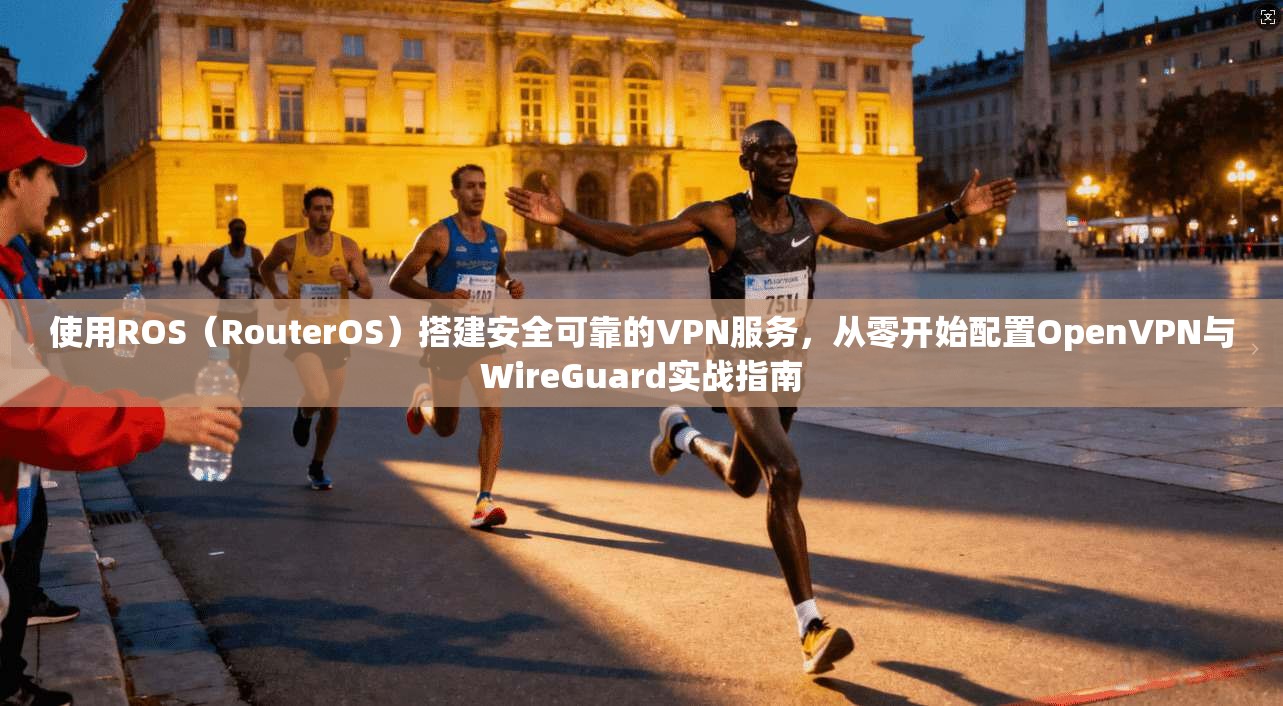 使用ROS(RouterOS)搭建安全可靠的VPN服务,从零开始配置OpenVPN与WireGuard实战指南 使用ROS(RouterOS)搭建安全可靠的VPN服务,从零开始配置OpenVPN与WireGuard实战指南