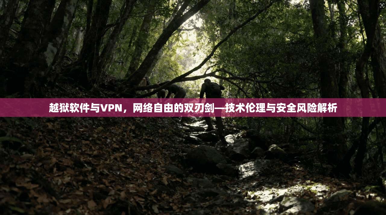越狱软件与VPN，网络自由的双刃剑—技术伦理与安全风险解析