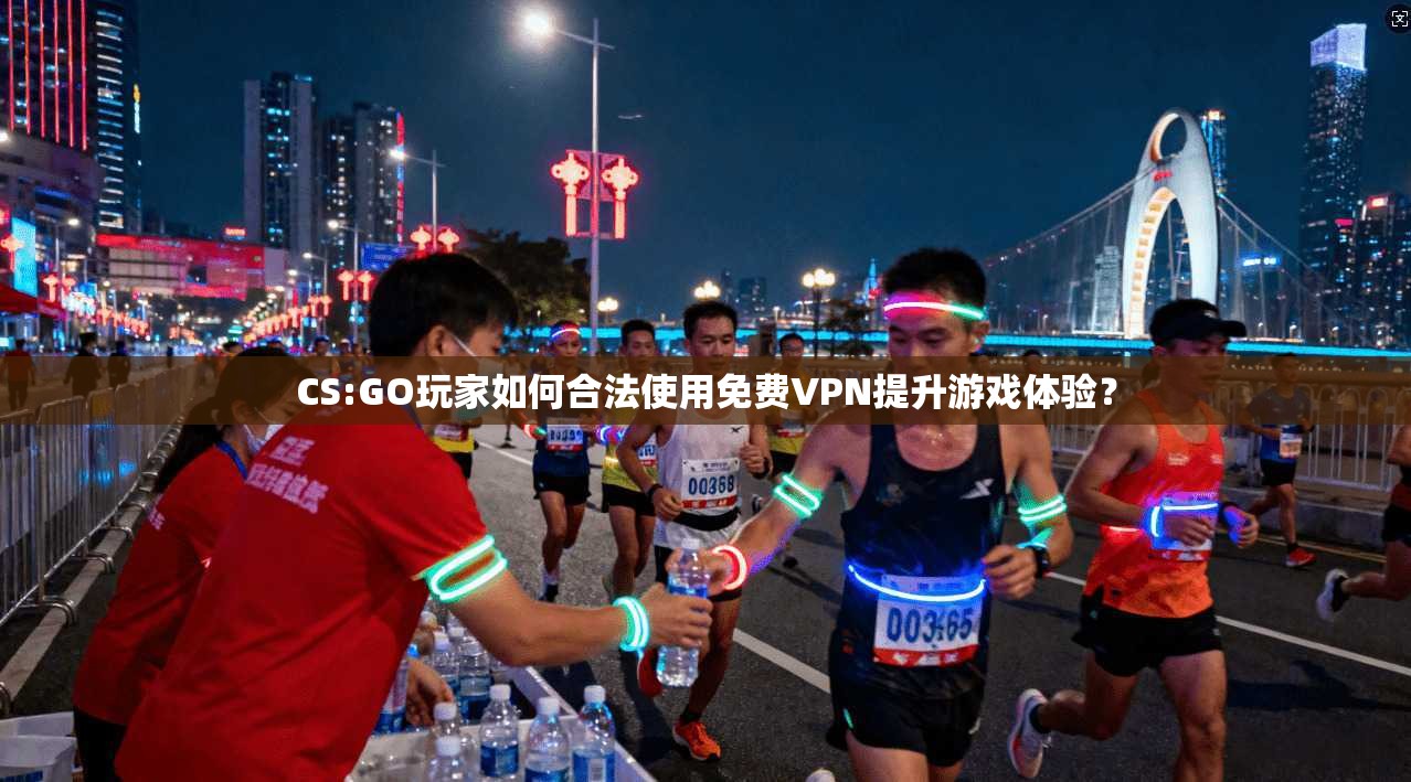 CS:GO玩家如何合法使用免费VPN提升游戏体验？