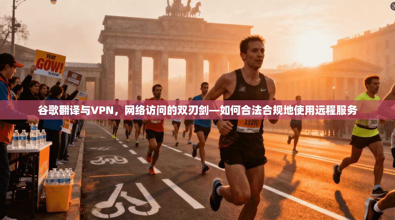 谷歌翻译与VPN，网络访问的双刃剑—如何合法合规地使用远程服务