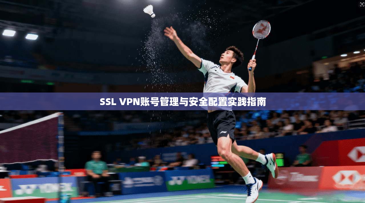 SSL VPN账号管理与安全配置实践指南
