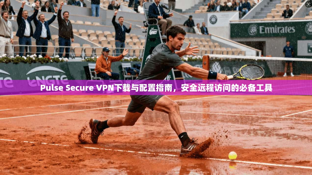 Pulse Secure VPN下载与配置指南，安全远程访问的必备工具