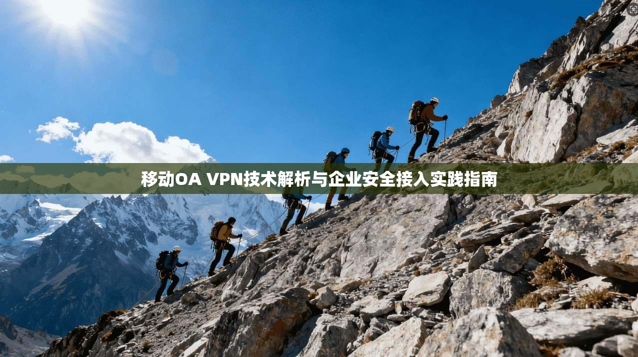 移动OA VPN技术解析与企业安全接入实践指南