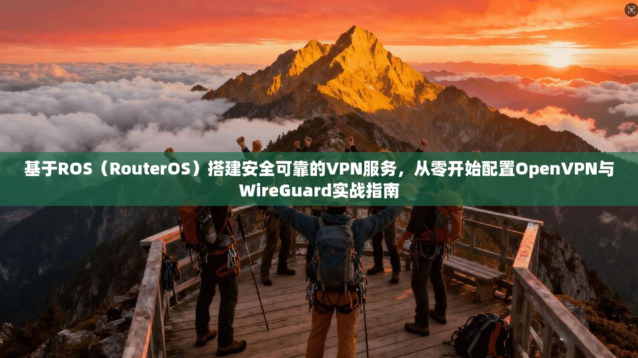 基于ROS(RouterOS)搭建安全可靠的VPN服务,从零开始配置OpenVPN与WireGuard实战指南 基于ROS(RouterOS)搭建安全可靠的VPN服务,从零开始配置OpenVPN与WireGuard实战指南