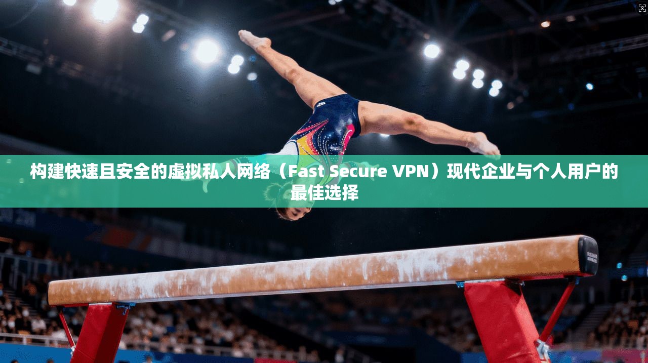 构建快速且安全的虚拟私人网络(Fast Secure VPN)现代企业与个人用户的最佳选择 构建快速且安全的虚拟私人网络(Fast Secure VPN)现代企业与个人用户的最佳选择