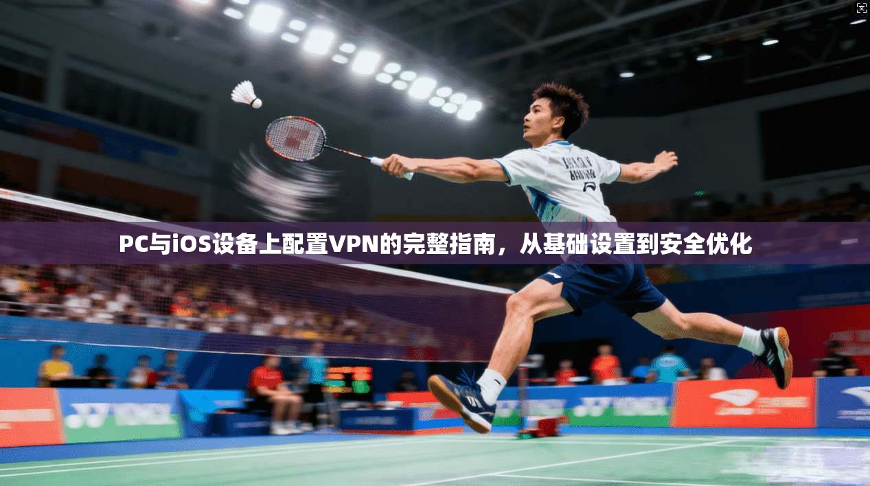 PC与iOS设备上配置VPN的完整指南,从基础设置到安全优化 PC与iOS设备上配置VPN的完整指南,从基础设置到安全优化