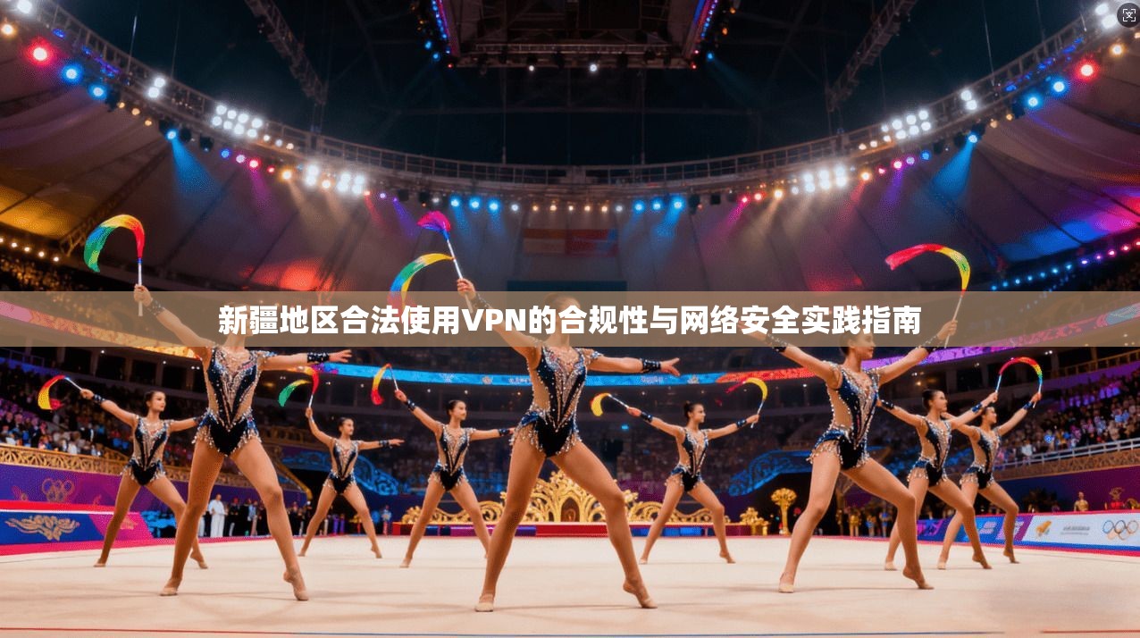 新疆地区合法使用VPN的合规性与网络安全实践指南