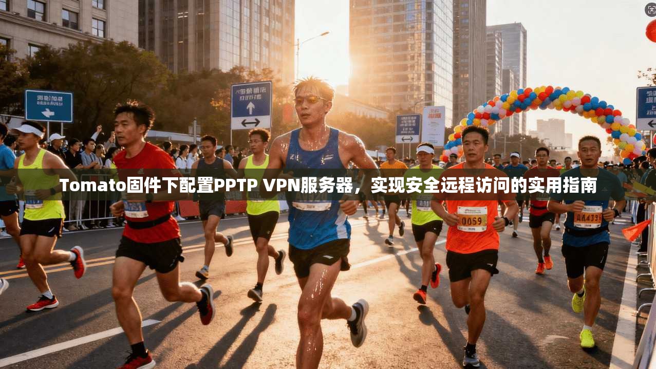 Tomato固件下配置PPTP VPN服务器，实现安全远程访问的实用指南
