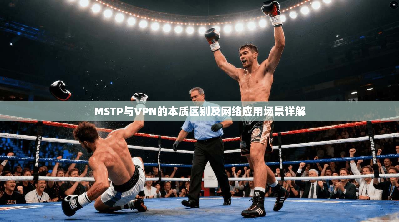 MSTP与VPN的本质区别及网络应用场景详解