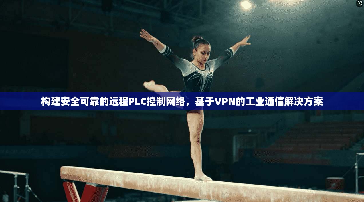 构建安全可靠的远程PLC控制网络，基于VPN的工业通信解决方案