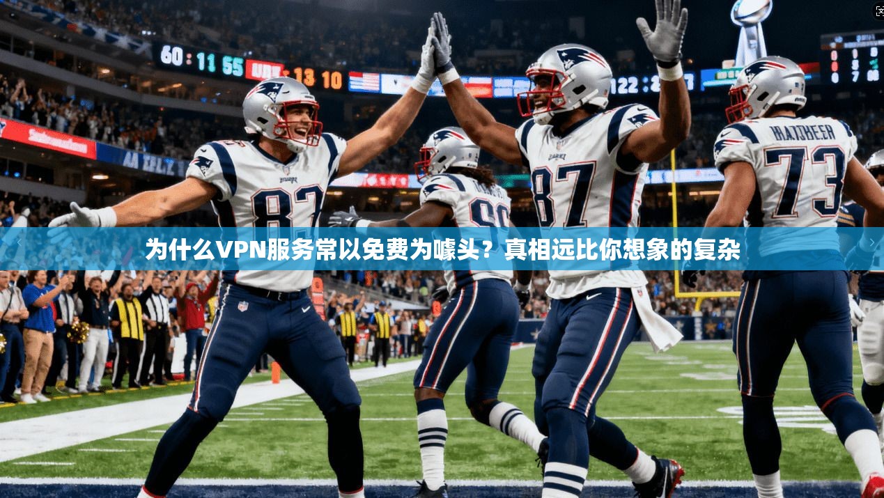 为什么VPN服务常以免费为噱头？真相远比你想象的复杂