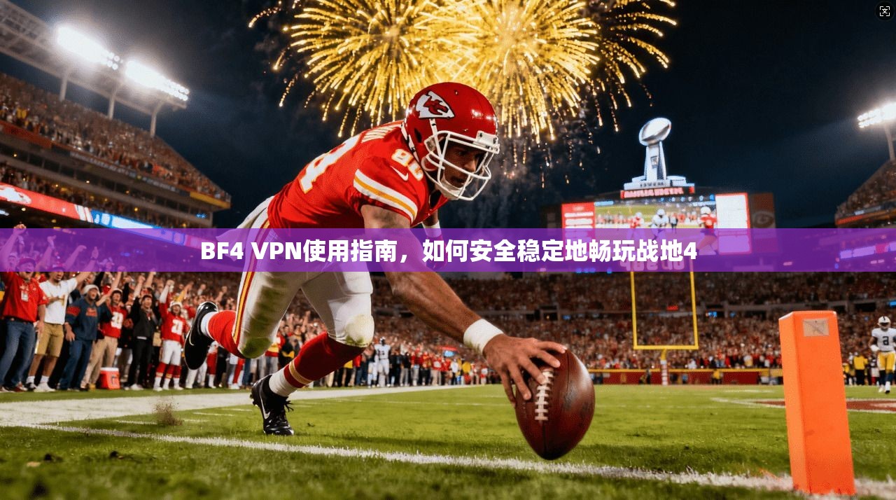 BF4 VPN使用指南，如何安全稳定地畅玩战地4