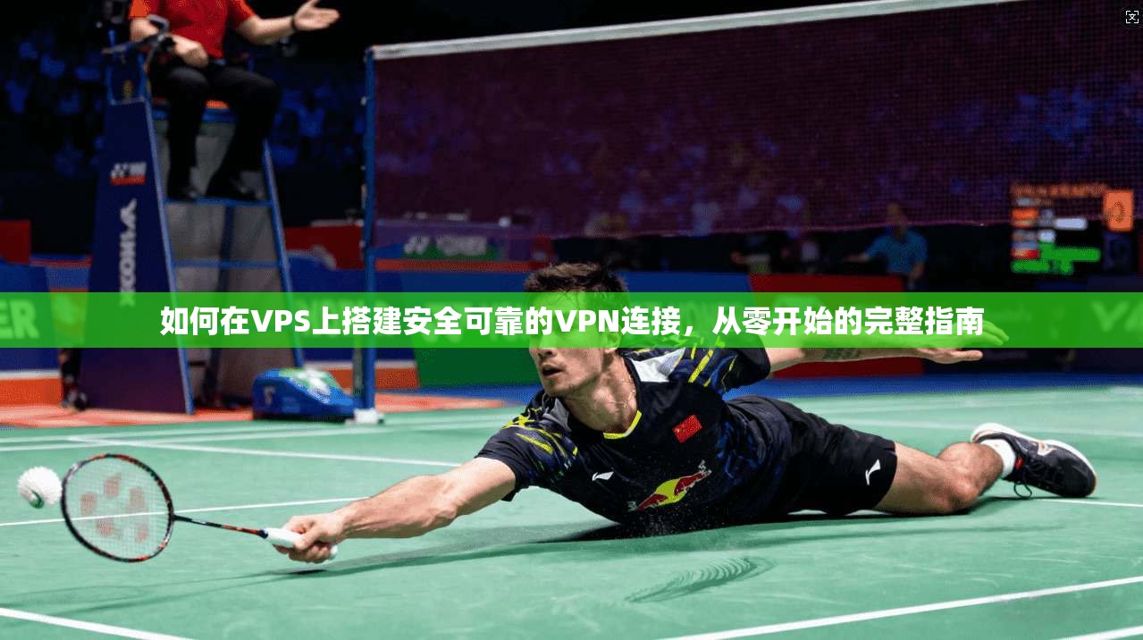 如何在VPS上搭建安全可靠的VPN连接,从零开始的完整指南 如何在VPS上搭建安全可靠的VPN连接,从零开始的完整指南