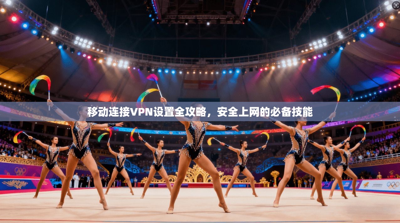 移动连接VPN设置全攻略，安全上网的必备技能